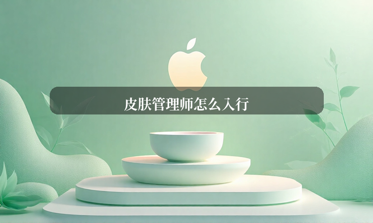 皮肤管理师入行